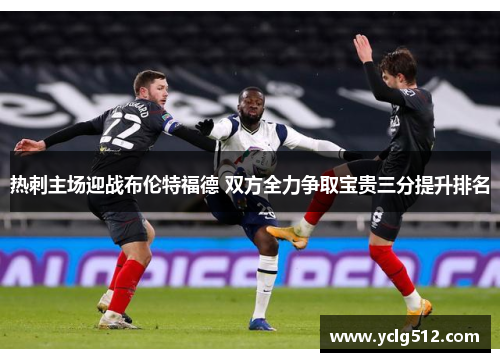 热刺主场迎战布伦特福德 双方全力争取宝贵三分提升排名