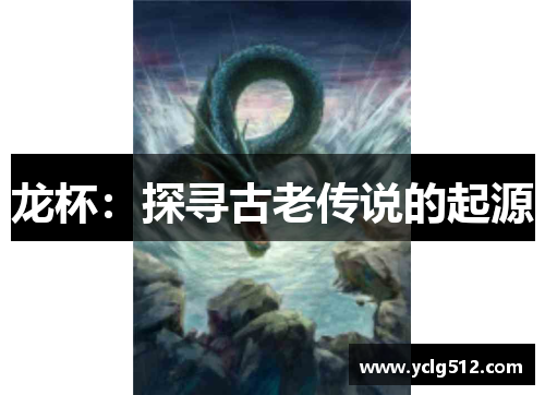 龙杯：探寻古老传说的起源