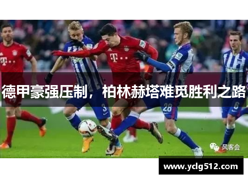 德甲豪强压制，柏林赫塔难觅胜利之路