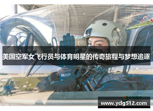 美国空军女飞行员与体育明星的传奇旅程与梦想追逐