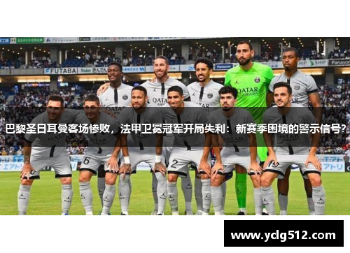 巴黎圣日耳曼客场惨败，法甲卫冕冠军开局失利：新赛季困境的警示信号？