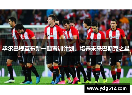 毕尔巴鄂宣布新一期青训计划，培养未来巴斯克之星