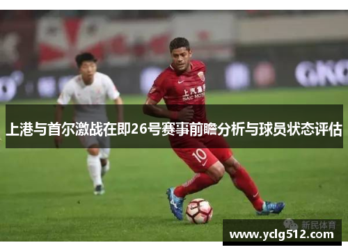 上港与首尔激战在即26号赛事前瞻分析与球员状态评估