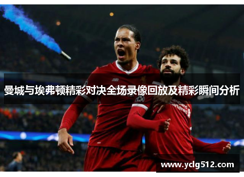 曼城与埃弗顿精彩对决全场录像回放及精彩瞬间分析