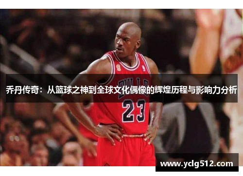 乔丹传奇：从篮球之神到全球文化偶像的辉煌历程与影响力分析