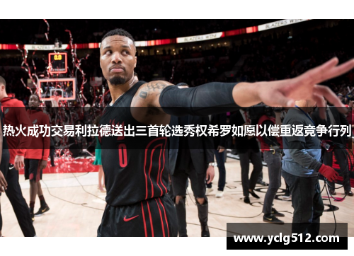 热火成功交易利拉德送出三首轮选秀权希罗如愿以偿重返竞争行列