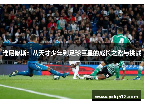 维尼修斯：从天才少年到足球巨星的成长之路与挑战