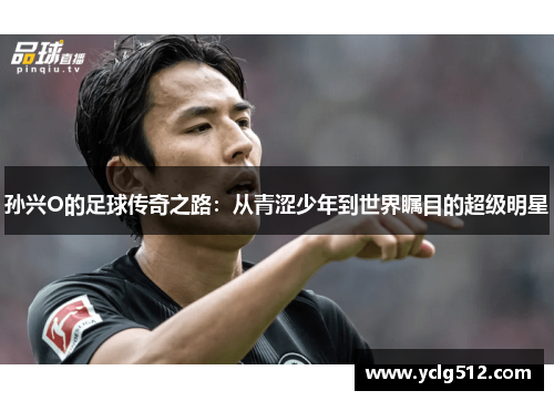孙兴O的足球传奇之路：从青涩少年到世界瞩目的超级明星