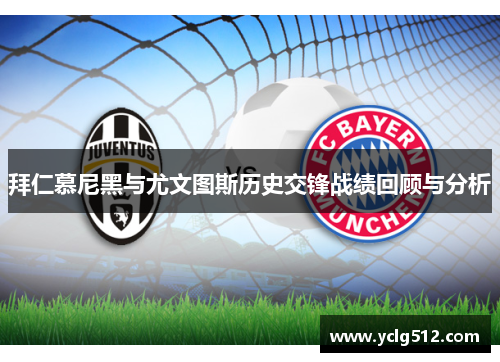 拜仁慕尼黑与尤文图斯历史交锋战绩回顾与分析
