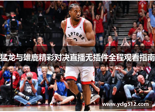 猛龙与雄鹿精彩对决直播无插件全程观看指南
