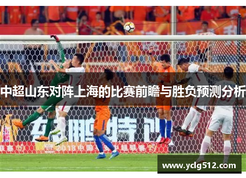 中超山东对阵上海的比赛前瞻与胜负预测分析