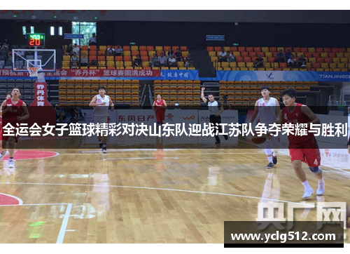 全运会女子篮球精彩对决山东队迎战江苏队争夺荣耀与胜利